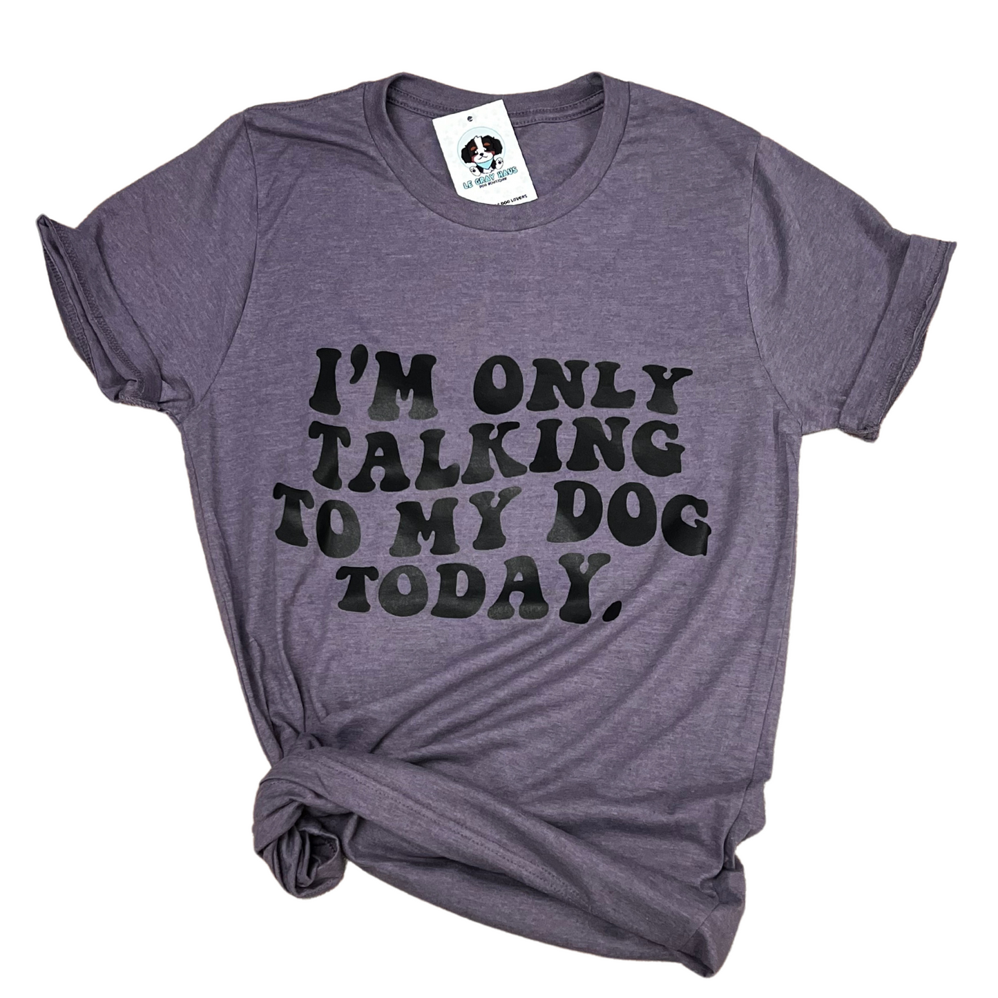 Only Talking To My Dog T-Shirt
